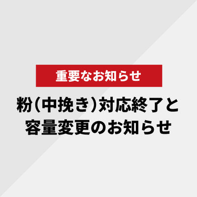 【重要なお知らせ】  粉（中挽き）対応終了と容量変更のお知らせ ※一部セット商品に限り継続